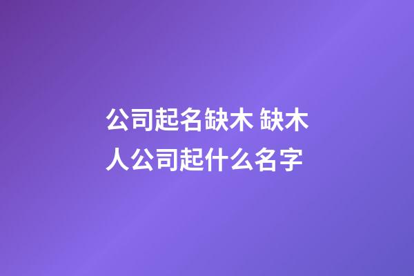 公司起名缺木 缺木人公司起什么名字-第1張-公司起名-玄機派